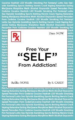 Free Your "SELF" From Addiction!: A Practical Guide to Quitting Drug, Alcohol, Smoking, Pornography, and Gambling Addictions - Starting Today. - S Casey - cover