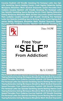 Free Your "SELF" From Addiction!: A Practical Guide to Quitting Drug, Alcohol, Smoking, Pornography, and Gambling Addictions - Starting Today. - S Casey - cover