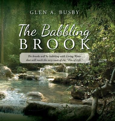 The Babbling Brook: The brooks will be babbling with Living Water that will reach the very roots of the "Tree of Life." - Glen A Busby - cover