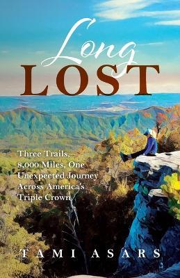 Long Lost: Three Trails, 8,000 Miles, One Unexpected Journey Across America's Triple Crown - Tami Asars - cover