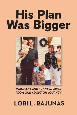 His Plan Was Bigger: Poignant and Funny Stories from our Adoption Journey - Lori L Rajunas - cover
