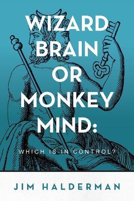 Wizard Brain or Monkey Mind: Which is in control? - Jim Halderman - cover