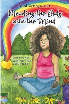 Mending the Body with the Mind: Harnessing Kids' Superpowers to Heal and Stay Healthy - David Gottsegen - cover