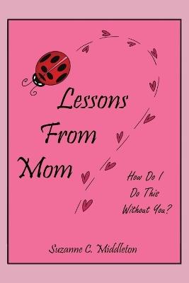 Lessons From Mom: How Do I Do This Without You? - Suzanne C Middleton - cover
