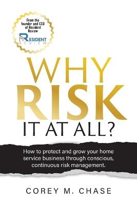 Why Risk it at all?: How to protect and grow your home service business through conscious, continuous risk management. - Corey M Chase - cover