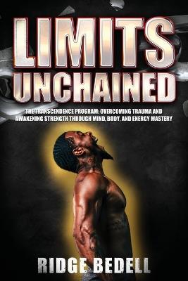 Limits Unchained: The Transcendence Program: Overcoming Trauma and Awakening Strength through Mind, Body, and Energy Mastery - Ridge Bedell - cover