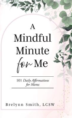 A Mindful Minute for Me: 101 Daily Affirmations for Moms - Brelynn Smith Lcsw - cover