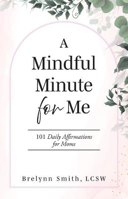 A Mindful Minute for Me: 101 Daily Affirmations for Moms - Brelynn Smith Lcsw - cover