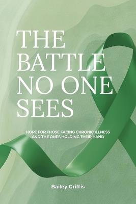 The Battle No One Sees: Hope for those facing chronic illness and the ones holding their hand - Bailey Griffis - cover