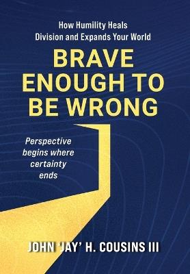 Brave Enough to Be Wrong: How Humility Heals Division and Expands Your World - John H Cousins - cover
