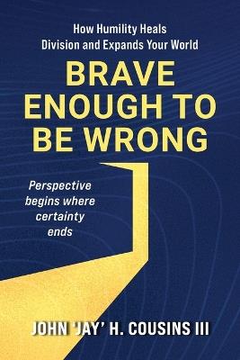 Brave Enough to Be Wrong: How Humility Heals Division and Expands Your World - John H Cousins - cover
