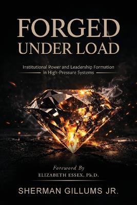 Forged Under Load: Institutional Power and Leadership Formation in High-Pressure Systems - Sherman Gillums - cover