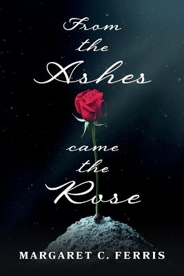 From the Ashes Came the Rose - Margaret C Ferris - cover