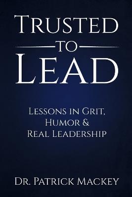 Trusted To Lead: Lessons in Grit, Humor & Real Leadership - Patrick Mackey - cover