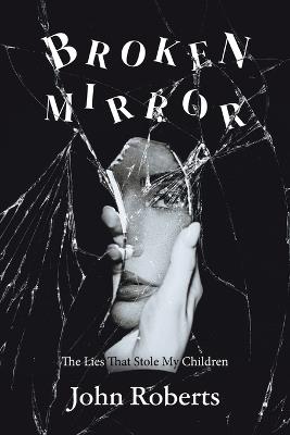 Broken Mirror: The Lies That Stole My Children - John Roberts - cover
