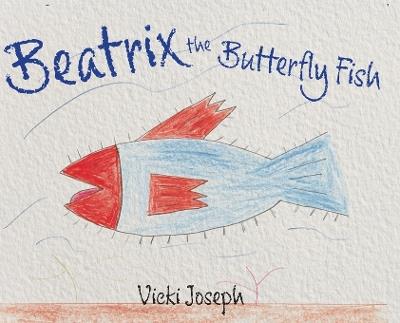 Beatrix the Butterfly Fish - Vicki Joseph - cover