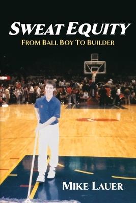 Sweat Equity: From Ball Boy to Builder - Mike Lauer - cover