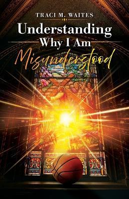 Understanding Why I Am Misunderstood - Traci M Waites - cover
