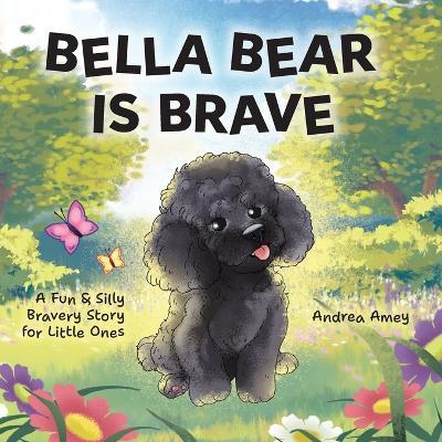 Bella Bear is Brave: A Fun & Silly Bravery Story for Little Ones - Andrea Amey - cover