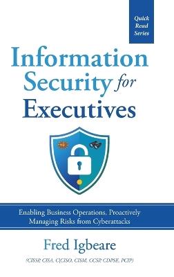 Information Security for Executives: Enabling Business Operations, Proactively Managing Risks from Cyberattacks - Fred Igbeare Cissp Cisa Cism Ccsp - cover