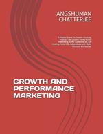 Growth and Performance Marketing: A Master Guide To Growth Hacking, Product-Led Growth, Performance Marketing, ROAS Optimization, A/B Testing, Marketing Automation And Multi-Channel Attribution.