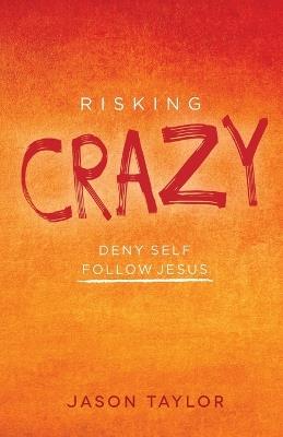 Risking Crazy: Deny Self Follow Jesus - Jason Taylor - cover