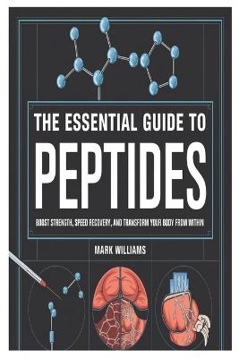 The Essential Guide to Peptides: Boost Strength, Speed Recovery, and Transform Your Body from Within - Mark Williams - cover