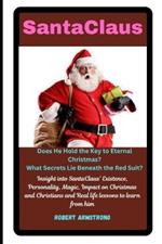 SantaClaus: Does He Hold the Key to Eternal Christmas?: Insight into SantaClaus' Existence, Personality, Magic, Impact on Christmas and Christians and Real life lessons to learn from him.