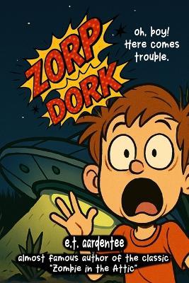 Zorp Dork: How I Saved a Lost Space Alien and Totally Blew My Chance at Being Popular (A Funny Chapter Book for Readers 8 and Up) - E T Aardentee - cover
