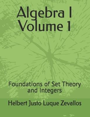 Algebra I Volume 1: Foundations of Set Theory and Integers - Helbert Justo Luque Zevallos - cover