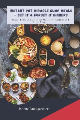 Instant Pot Miracle Dump Meals - Set It & Forget It Dinners: Quick, Lazy, and Delicious Meal for Families and First-Timers - Janette Baumgardner - cover
