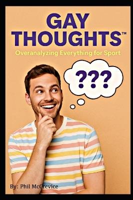 Gay Thoughts(TM) - Overanalyzing Everything for Sport - Phil McCrevice - cover