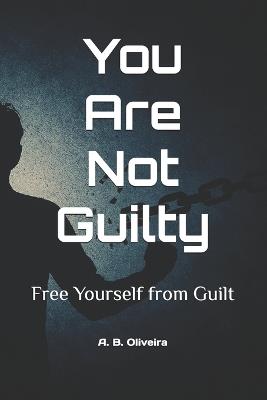 You Are Not Guilty: Free Yourself from Guilt - A B Oliveira - cover