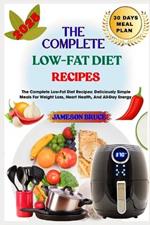 The Complete Low-Fat Diet Recipes: The Complete Low-Fat Diet Recipes: Deliciously Simple Meals For Weight Loss, Heart Health, And All-Day Energy