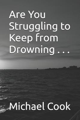 Are You Struggling to Keep from Drowning . . . - Michael Wayne Cook - cover