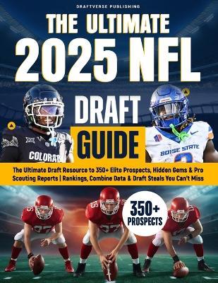 The Ultimate 2025 NFL Draft Guide: The Insider Resource to 350+ Elite Prospects, Hidden Gems & Pro Scouting Reports Rankings, Combine Data & Draft Steals You Can't Miss - Draftverse Publishing - cover