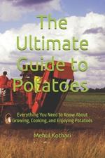 The Ultimate Guide to Potatoes (6*9 INCH PRINT): Everything You Need to Know About Growing, Cooking, and Enjoying Potatoes