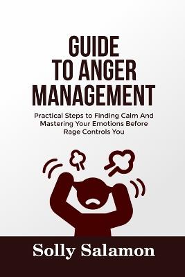 Guide to Anger Management: Practical Steps to Finding Calm And Mastering Your Emotions Before Rage Controls You - Solly Salamon - cover