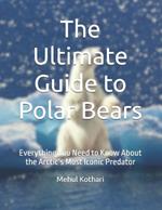 The Ultimate Guide to Polar Bears: Everything You Need to Know About the Arctic's Most Iconic Predator