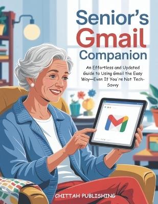 Senior's Gmail Companion (UPDATED FOR 2025): An Effortless and Updated Guide to Using Gmail the Easy Way-Even If You're Not Tech-Savvy - Chittah Publishing - cover