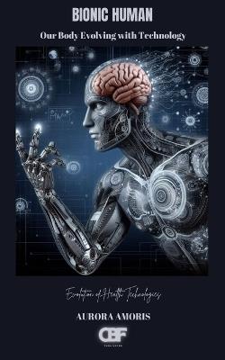 Bionic Human: Our Body Evolving with Technology - Aurora Amoris - cover