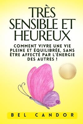 Très Sensible Et Heureux: Comment vivre une vie pleine et équilibrée, SANS être affecté par l'énergie des autres ! - Bel Candor - cover
