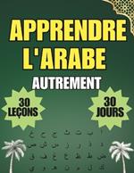 Apprendre l'arabe: 30 leçons d'expression, d'exercices et des corrigés en 30 jours