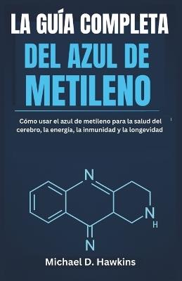 La Guía Completa del Azul de Metileno: Cómo usar el azul de metileno para la salud del cerebro, la energía, la inmunidad y la longevidad - Michael D Hawkins - cover