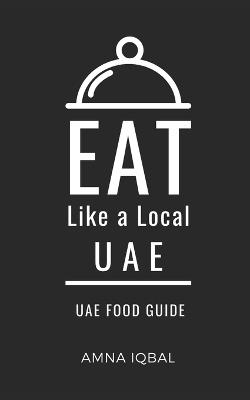 Eat Like a Local- UAE: United Arab Emirates - Eat Like A Local,Amna Iqbal - cover