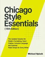 Chicago Style Essentials (18th Edition): The Updated Solution for Modern Formatting, Smart Citation, Inclusive Language, and Grammar-Made Simple for Every Writer