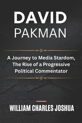David Pakman: A Journey to Media Stardom, The Rise of a Progressive Political Commentator - William Charles Joshua - cover