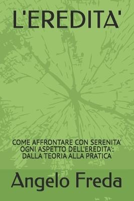 L'Eredita': Come Affrontare Con Serenita' Ogni Aspetto Dell'eredita': Dalla Teoria Alla Pratica - Angelo Freda - cover