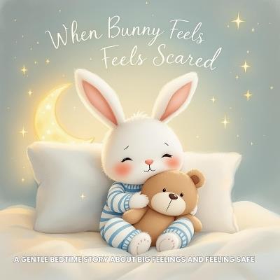 When Bunny Feels Scared: A Gentle Bedtime Story About Big Feelings and Feeling Safe: Help Toddlers Understand and Calm Their Fears at Night - Emotional Literacy Book for Ages 2-5 - Sophia Tales - cover