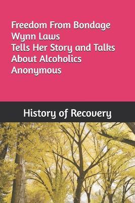 Freedom From Bondage Wynn Laws Tells Her Story and Talks About Alcoholics Anonymous - History of Recovery - cover